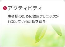 アクティビティ 患者様のために銀座クリニックが行なっている活動を紹介
